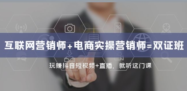 互联网·营销师+电商实操营销师=双证班：玩赚抖音短视频+直播就听这门课-一点通资源网