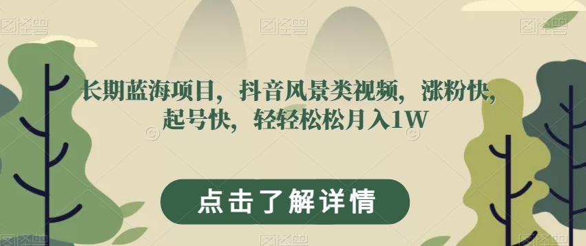 长期蓝海项目，抖音风景类视频，涨粉快，起号快，轻轻松松月入1W【揭秘】-一点通资源网