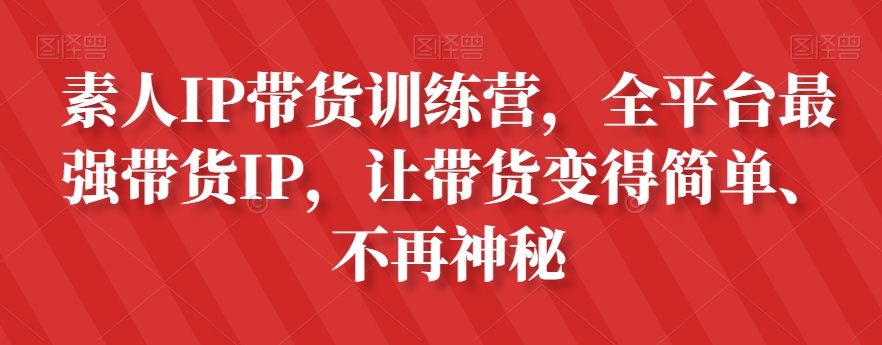 素人IP带货训练营，全平台最强带货IP，让带货变得简单、不再神秘-一点通资源网