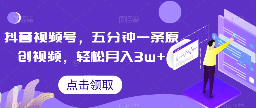 抖音视频号，五分钟一条原创视频，轻松月入3w+【独家秘诀，传授赚钱方法】【揭秘】-一点通资源网