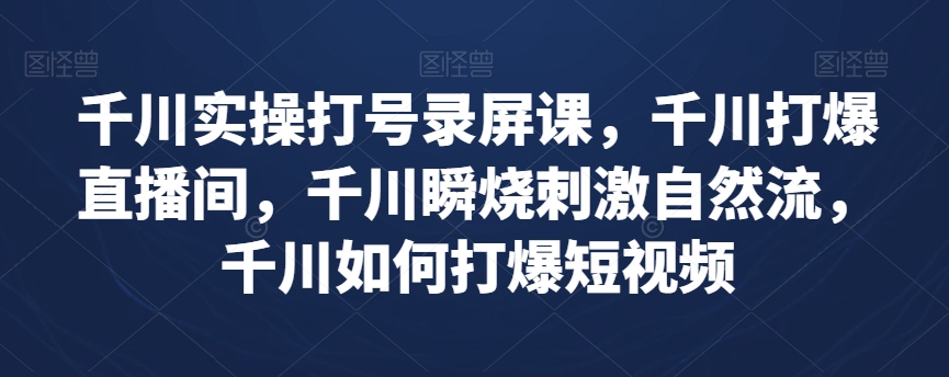 千川实操打号录屏课，千川打爆直播间，千川瞬烧刺激自然流，千川如何打爆短视频-一点通资源网