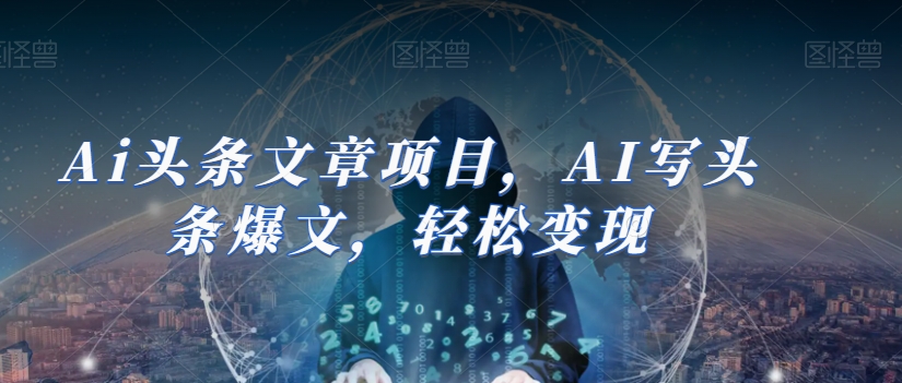Ai头条文章项目，AI写头条爆文，轻松变现-一点通资源网
