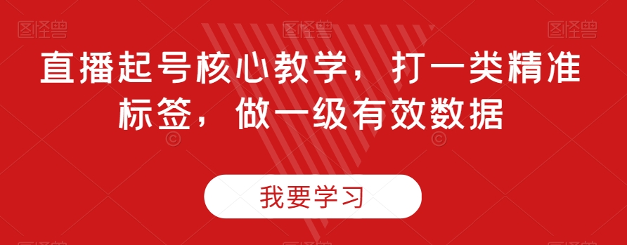 直播起号核心教学，打一类精准标签，做一级有效数据-一点通资源网