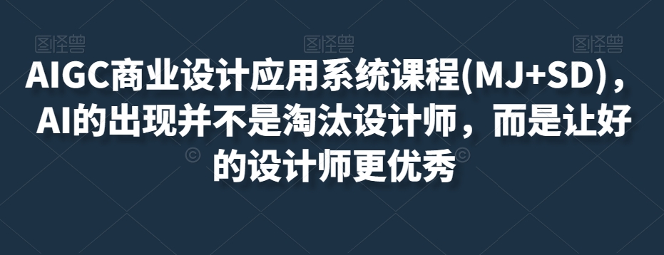 AIGC商业设计应用系统课程(MJ+SD)，AI的出现并不是淘汰设计师，而是让好的设计师更优秀-一点通资源网