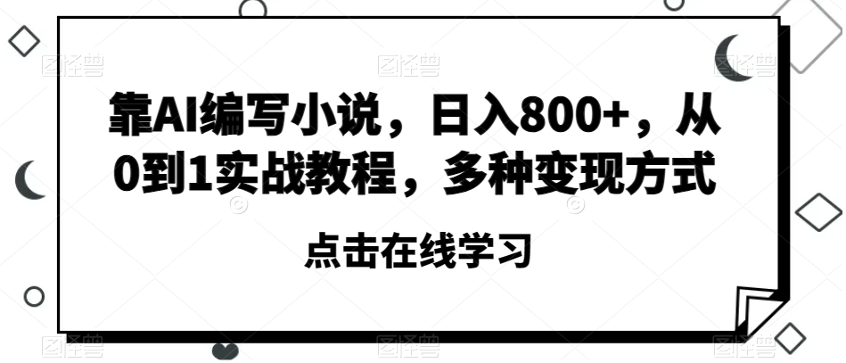 靠AI编写小说，日入800+，从0到1实战教程，多种变现方式【揭秘】-一点通资源网