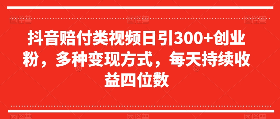 抖音赔付类视频日引300+创业粉，多种变现方式，每天持续收益四位数【揭秘】-一点通资源网
