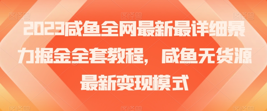 2023咸鱼全网最新最详细暴力掘金全套教程，咸鱼无货源最新变现模式【揭秘】-一点通资源网