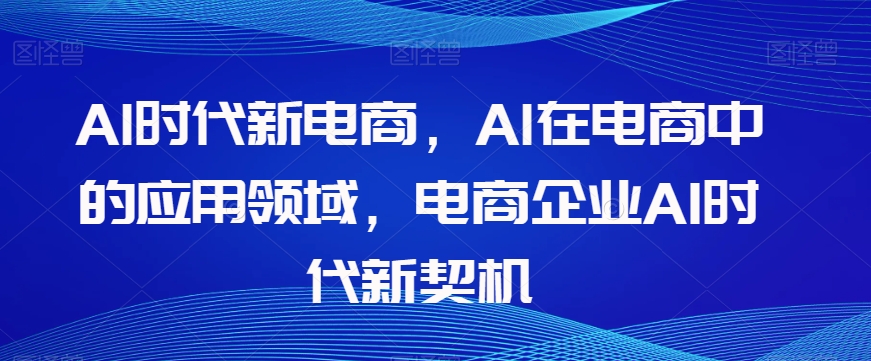 Al时代新电商，Al在电商中的应用领域，电商企业AI时代新契机-一点通资源网