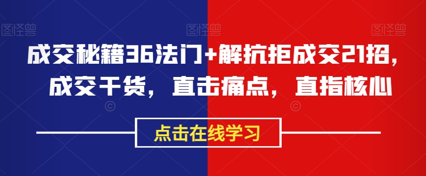 成交秘籍36法门+解抗拒成交21招，成交干货，直击痛点，直指核心-一点通资源网