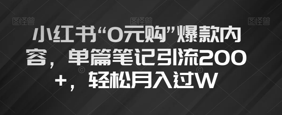 小红书“0元购”爆款内容，单篇笔记引流200+，轻松月入过W【揭秘】-一点通资源网