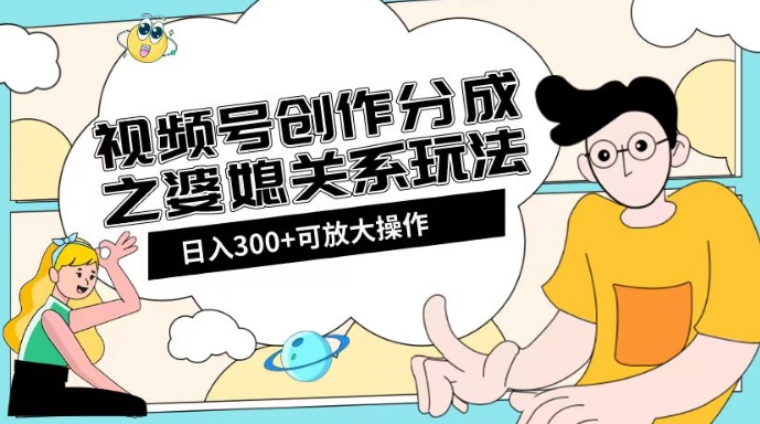 视频号创作分成之婆媳关系玩法【教程+素材渠道】【揭秘】-一点通资源网