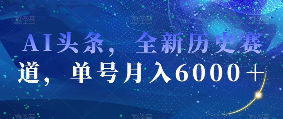 AI头条，全新历史赛道，单号月入6000＋【揭秘】-一点通资源网