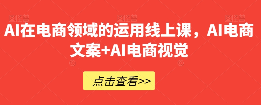 AI在电商领域的运用线上课，​AI电商文案+AI电商视觉-一点通资源网