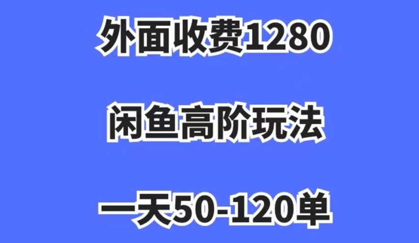 外面收费1280，闲鱼高阶玩法，一天50-120单，市场需求大，日入1000+【揭秘】-一点通资源网