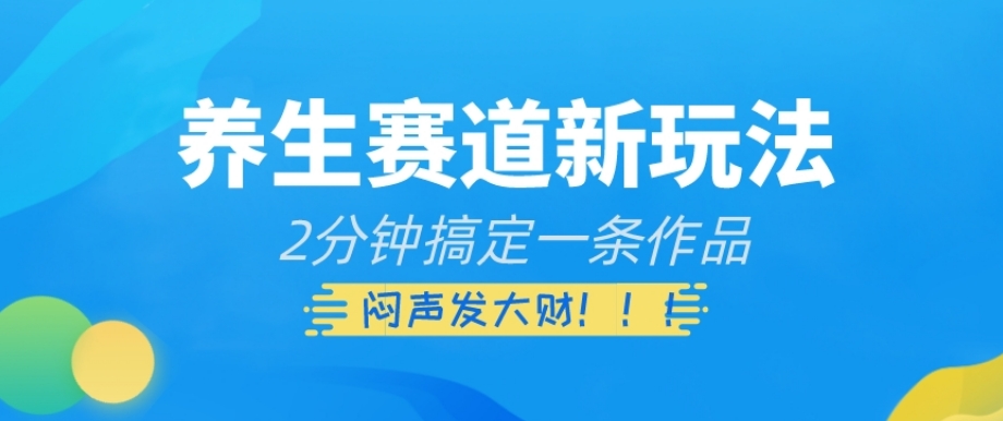 养生赛道新玩法，2分钟搞定一条作品，闷声发大财【揭秘】-一点通资源网