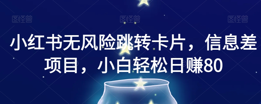 小红书无风险跳转卡片，信息差项目，小白轻松日赚800【揭秘】-一点通资源网