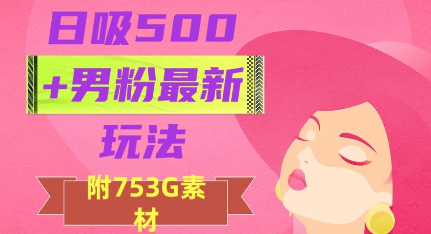 日吸500+男粉最新玩法，从作品制作到如何引流及后端变现，保姆级教程【揭秘】-一点通资源网