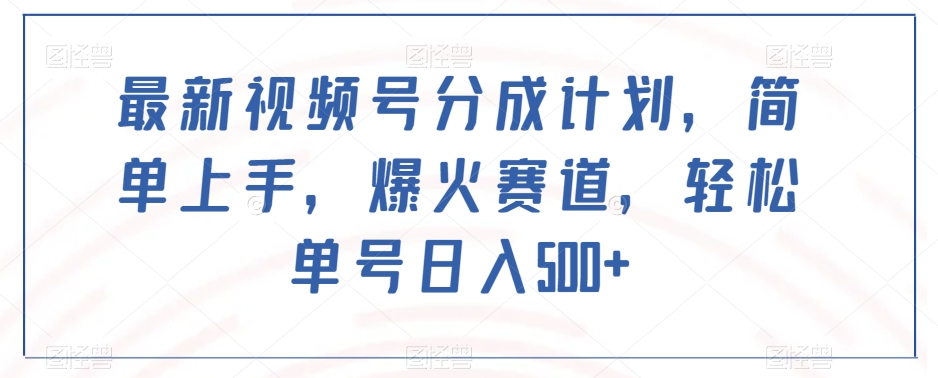 最新视频号分成计划，简单上手，爆火赛道，轻松单号日入500+-一点通资源网