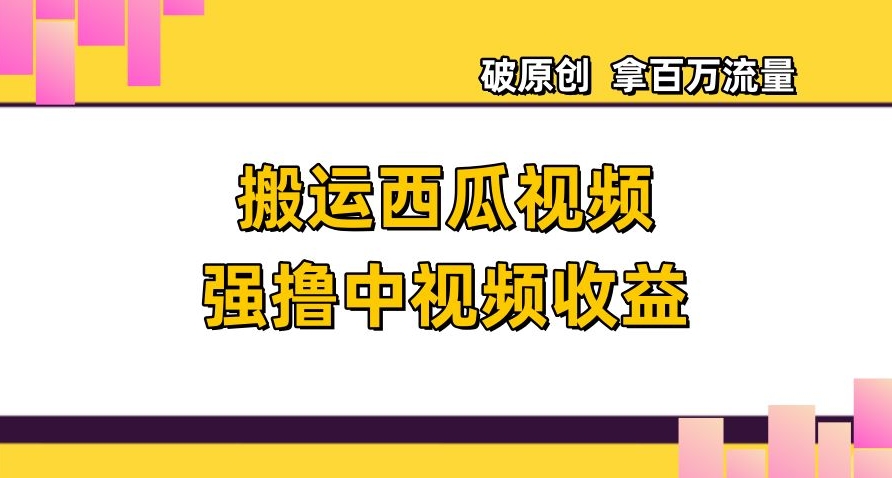 搬运西瓜视频强撸中视频收益，日赚600+破原创，拿百万流量【揭秘】-一点通资源网