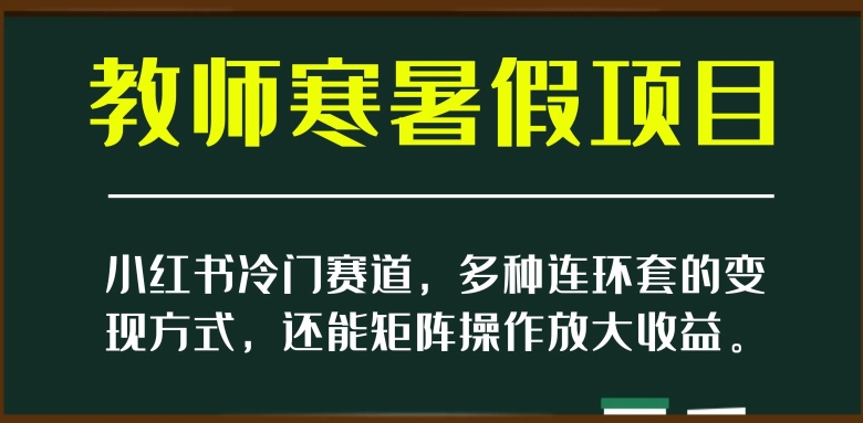 小红书冷门赛道，教师寒暑假项目，多种连环套的变现方式，还能矩阵操作放大收益【揭秘】-一点通资源网