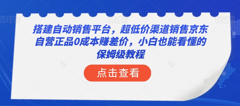 搭建自动销售平台，超低价渠道销售京东自营正品0成本赚差价，小白也能看懂的保姆级教程【揭秘】-一点通资源网