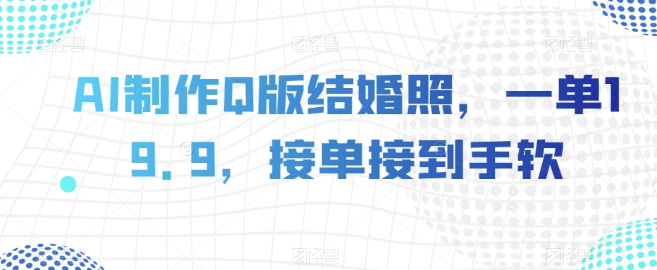 AI制作Q版结婚照，一单19.9，接单接到手软【揭秘】-一点通资源网