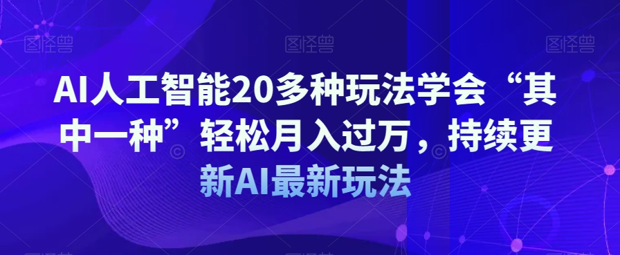AI人工智能20多种玩法学会“其中一种”轻松月入过万，持续更新AI最新玩法-一点通资源网