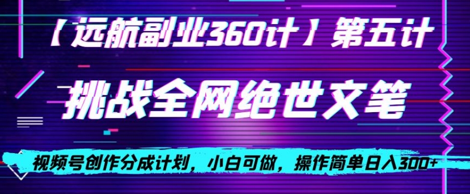 视频号创作分成之挑战全网绝世文笔，小白可做，操作简单日入300+【揭秘】-一点通资源网