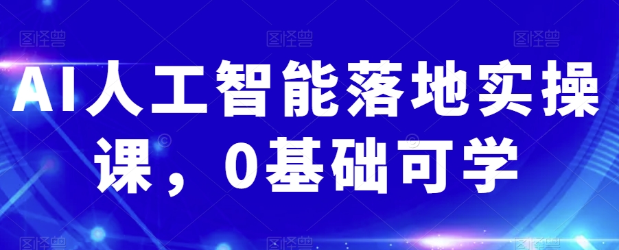 AI人工智能落地实操课，0基础可学-一点通资源网