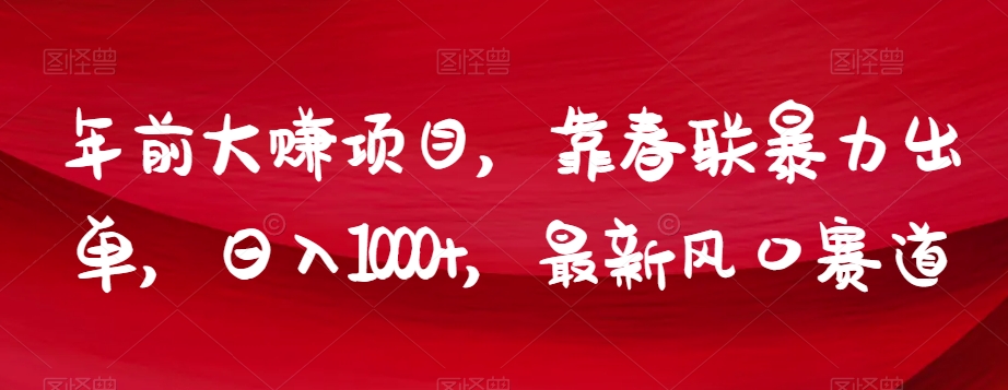 年前大赚项目，靠春联暴力出单，日入1000+，最新风口赛道【揭秘】-一点通资源网
