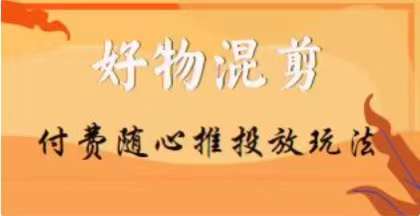 【万三】好物混剪付费随心推投放玩法，随心投放小课抖音教程-一点通资源网