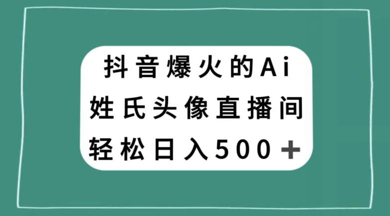 抖音爆火的AI姓氏头像直播，轻松日入500＋-一点通资源网