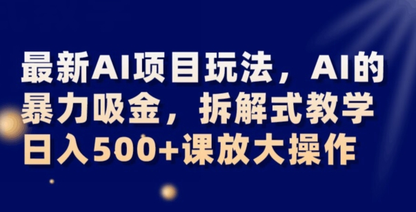最新AI项目玩法，AI的暴力吸金，拆解式教学，日入500+可放大操作【揭秘】-一点通资源网