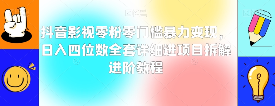 抖音影视零粉零门槛暴力变现，日入四位数全套详细进项目拆解进阶教程【揭秘】-一点通资源网