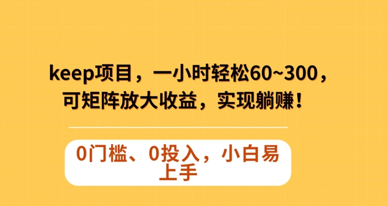 Keep蓝海项目，一小时轻松60~300＋，可矩阵放大收益，可实现躺赚【揭秘】-一点通资源网