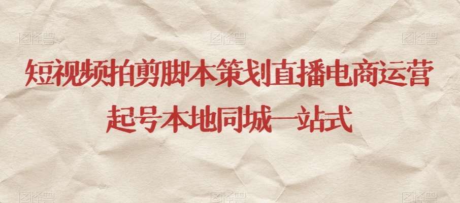 短视频拍剪脚本策划直播电商运营起号本地同城一站式-一点通资源网