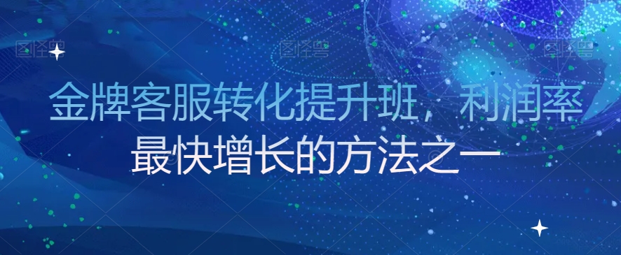 金牌客服转化提升班，利润率最快增长的方法之一-一点通资源网
