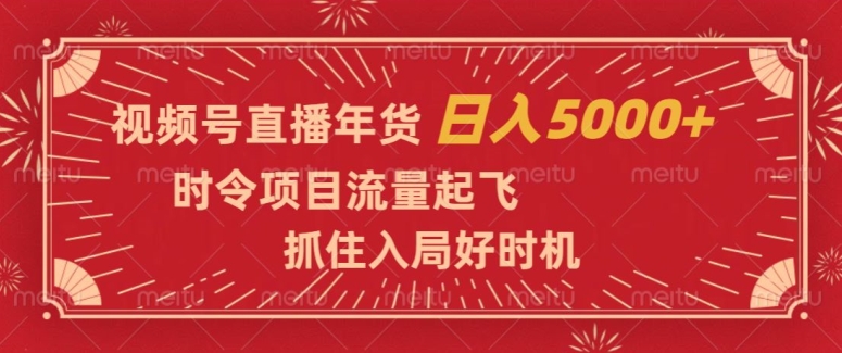 视频号直播年货，时令项目流量起飞，抓住入局好时机，日入5000+【揭秘】-一点通资源网