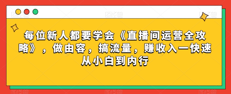 每位新人都要学会《直播间运营全攻略》，做由容，搞流量，赚收入一快速从小白到内行-一点通资源网