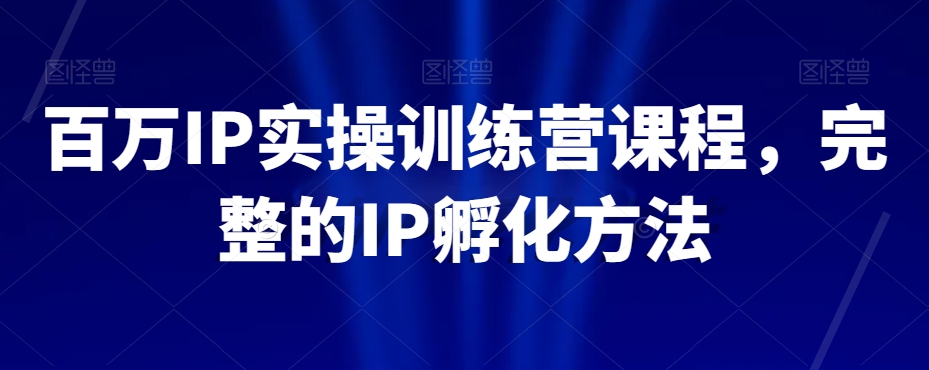 百万IP实操训练营课程，完整的IP孵化方法-一点通资源网