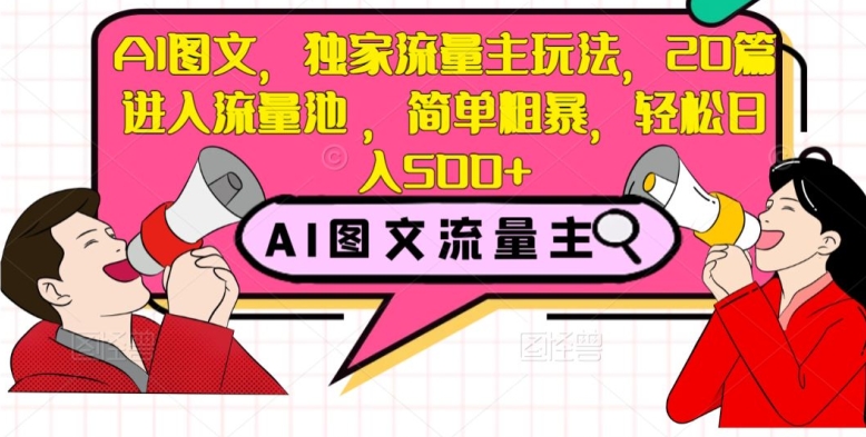AI图文，独家流量主玩法，20篇进入流量池，简单粗暴，轻松日入500+【揭秘】-一点通资源网