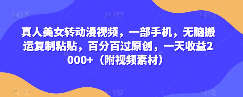 真人美女转动漫视频，一部手机，无脑搬运复制粘贴，百分百过原创，一天收益2000+（附视频素材）【揭秘】-一点通资源网