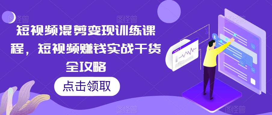 短视频混剪变现训练课程，短视频赚钱实战干货全攻略-一点通资源网