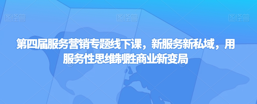 第四届服务营销专题线下课，新服务新私域，用服务性思维制胜商业新变局-一点通资源网