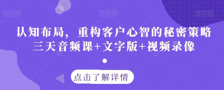 认知布局，重构客户心智的秘密策略三天音频课+文字版+视频录像-一点通资源网