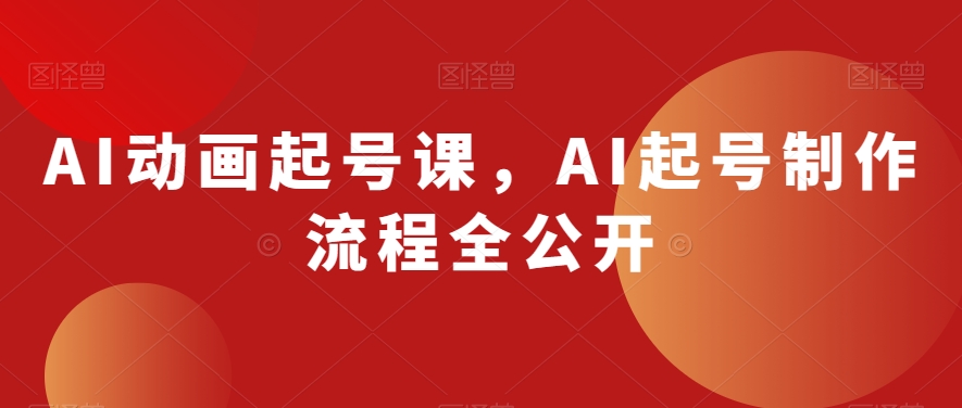 AI动画起号课，AI起号制作流程全公开-一点通资源网