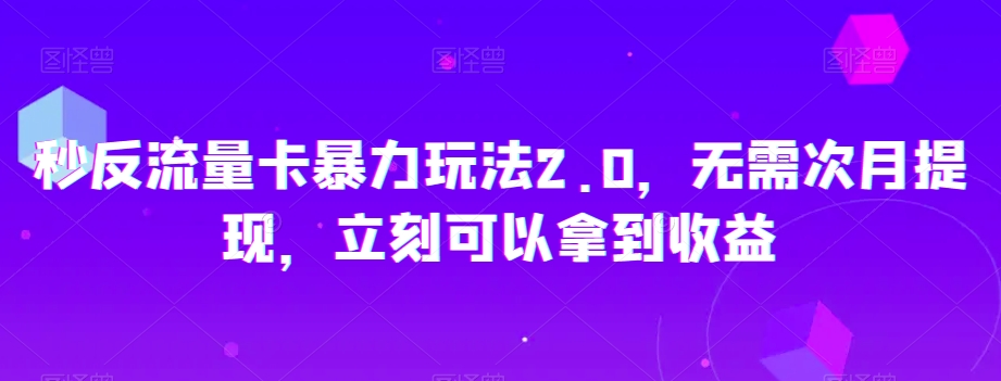 秒反流量卡暴力玩法2.0，无需次月提现，立刻可以拿到收益【揭秘】-一点通资源网