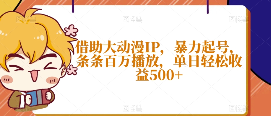 借助大动漫IP，暴力起号，条条百万播放，单日轻松收益500+【揭秘】-一点通资源网