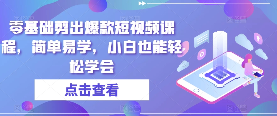 零基础剪出爆款短视频课程，简单易学，小白也能轻松学会-一点通资源网