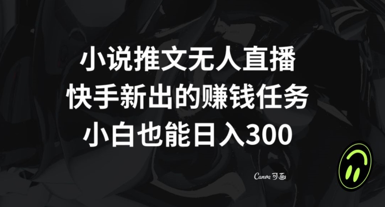 小说推文无人直播，快手新出的赚钱任务，小白也能日入300+【揭秘】-一点通资源网